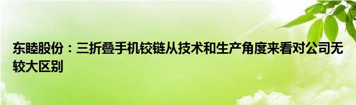 东睦股份：三折叠手机铰链从技术和生产角度来看对公司无较大区别