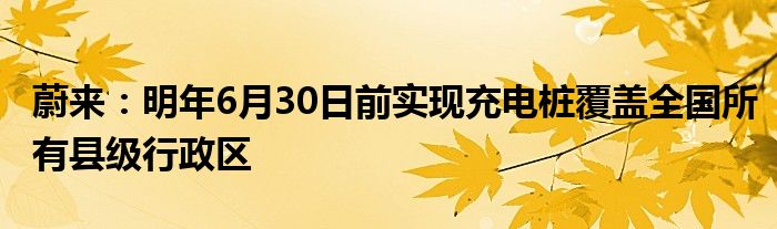 蔚来：明年6月30日前实现充电桩覆盖全国所有县级行政区