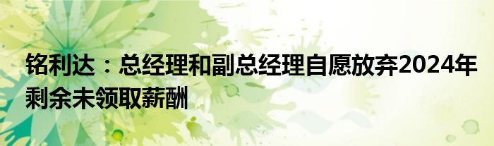 铭利达：总经理和副总经理自愿放弃2024年剩余未领取薪酬