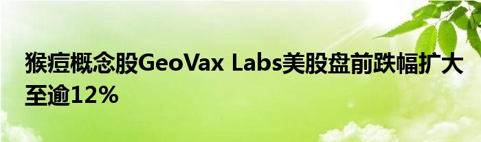 猴痘概念股GeoVax Labs美股盘前跌幅扩大至逾12%