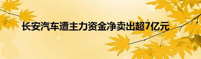 长安汽车遭主力资金净卖出超7亿元