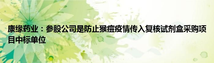 康缘药业：参股公司是防止猴痘疫情传入复核试剂盒采购项目中标单位