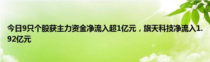 今日9只个股获主力资金净流入超1亿元，旗天科技净流入1.92亿元