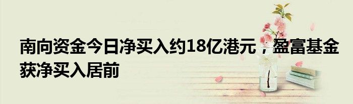 南向资金今日净买入约18亿港元，盈富基金获净买入居前