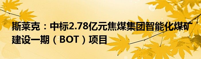 斯莱克：中标2.78亿元焦煤集团智能化煤矿建设一期（BOT）项目