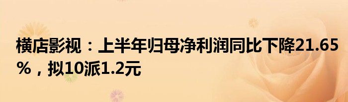 横店影视：上半年归母净利润同比下降21.65%，拟10派1.2元