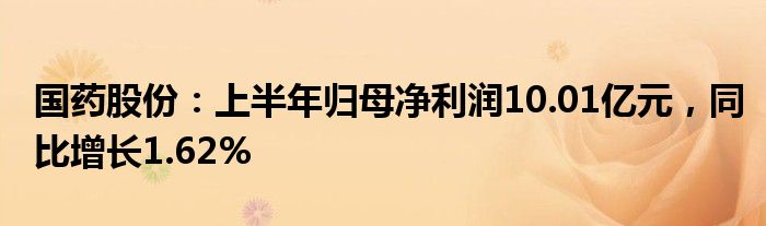 国药股份：上半年归母净利润10.01亿元，同比增长1.62%