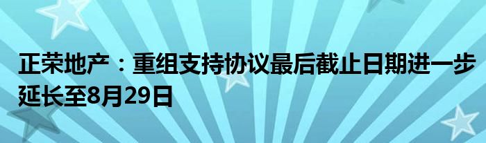 正荣地产：重组支持协议最后截止日期进一步延长至8月29日