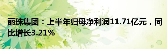 丽珠集团：上半年归母净利润11.71亿元，同比增长3.21%