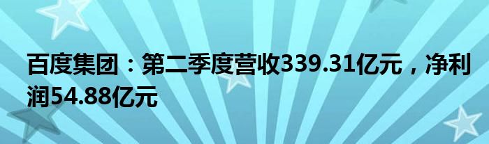 百度集团：第二季度营收339.31亿元，净利润54.88亿元