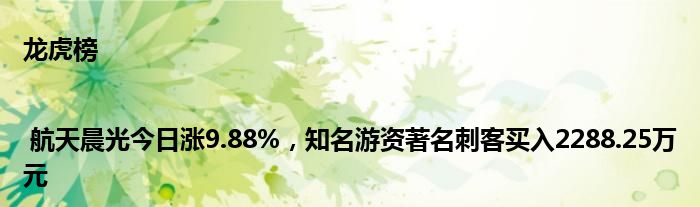 龙虎榜 | 航天晨光今日涨9.88%，知名游资著名刺客买入2288.25万元