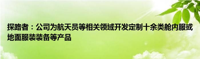 探路者：公司为航天员等相关领域开发定制十余类舱内服或地面服装装备等产品