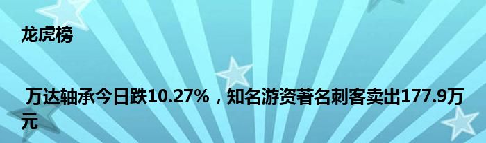 龙虎榜 | 万达轴承今日跌10.27%，知名游资著名刺客卖出177.9万元