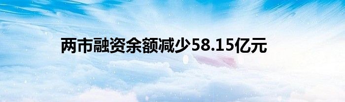 两市融资余额减少58.15亿元