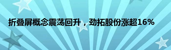 折叠屏概念震荡回升，劲拓股份涨超16%