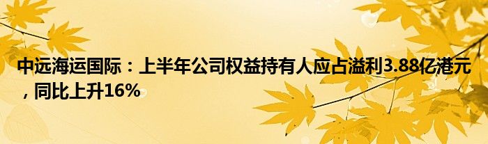 中远海运国际：上半年公司权益持有人应占溢利3.88亿港元，同比上升16%