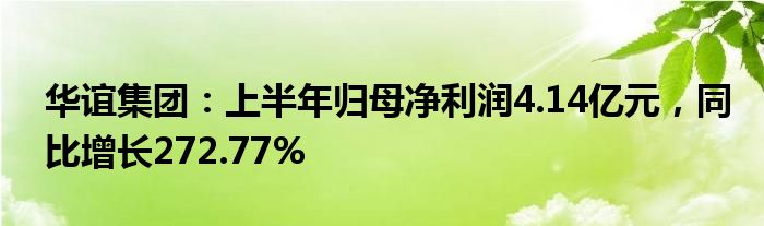 华谊集团：上半年归母净利润4.14亿元，同比增长272.77%