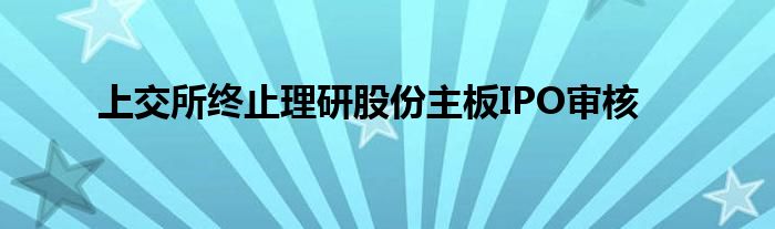 上交所终止理研股份主板IPO审核