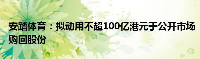 安踏体育：拟动用不超100亿港元于公开市场购回股份