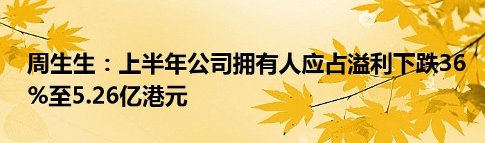 周生生：上半年公司拥有人应占溢利下跌36%至5.26亿港元