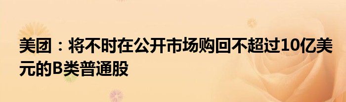 美团：将不时在公开市场购回不超过10亿美元的B类普通股