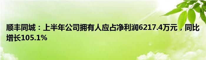 顺丰同城：上半年公司拥有人应占净利润6217.4万元，同比增长105.1%