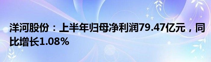 洋河股份：上半年归母净利润79.47亿元，同比增长1.08%