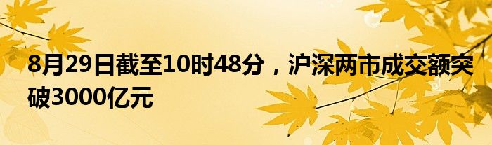 8月29日截至10时48分，沪深两市成交额突破3000亿元