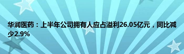 华润医药：上半年公司拥有人应占溢利26.05亿元，同比减少2.9%