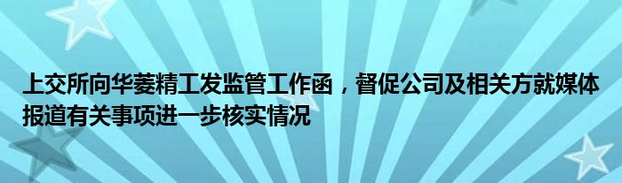 上交所向华菱精工发监管工作函，督促公司及相关方就媒体报道有关事项进一步核实情况