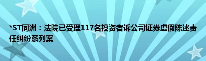 *ST同洲：法院已受理117名投资者诉公司证券虚假陈述责任纠纷系列案