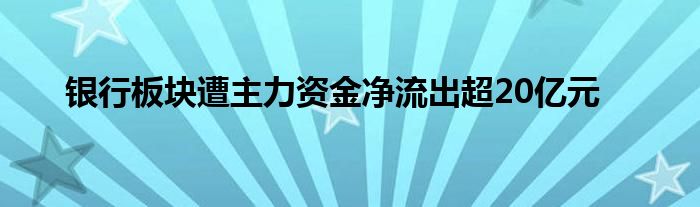 银行板块遭主力资金净流出超20亿元