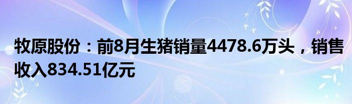 牧原股份：前8月生猪销量4478.6万头，销售收入834.51亿元