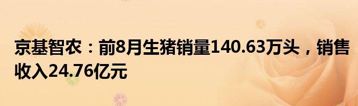 京基智农：前8月生猪销量140.63万头，销售收入24.76亿元