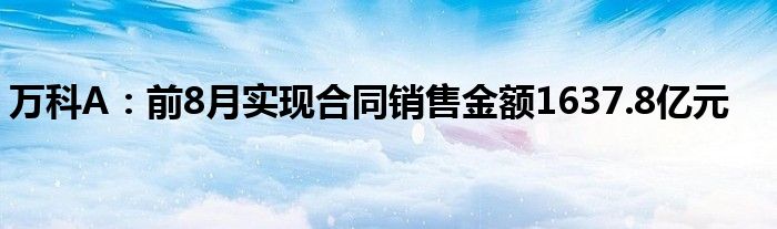 万科A：前8月实现合同销售金额1637.8亿元