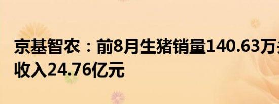 京基智农：前8月生猪销量140.63万头，销售收入24.76亿元