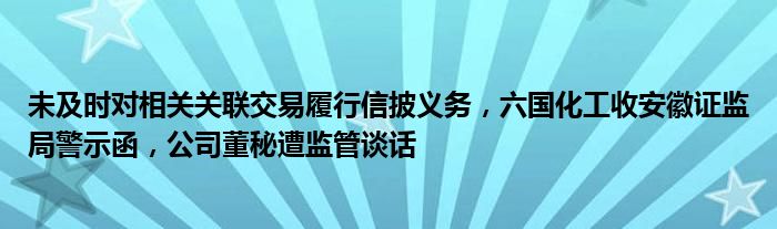 未及时对相关关联交易履行信披义务，六国化工收安徽证监局警示函，公司董秘遭监管谈话