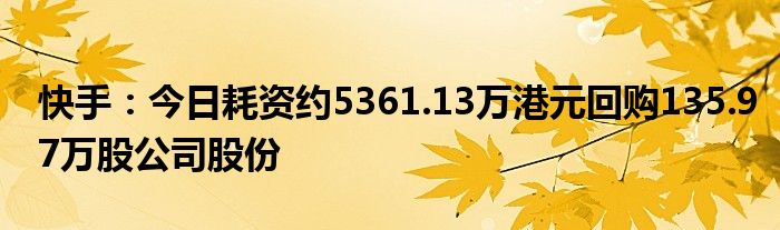 快手：今日耗资约5361.13万港元回购135.97万股公司股份