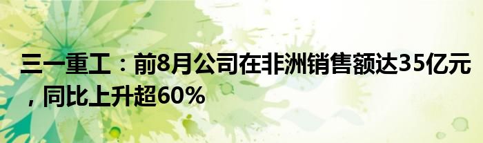 三一重工：前8月公司在非洲销售额达35亿元，同比上升超60%