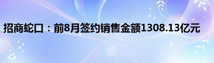 招商蛇口：前8月签约销售金额1308.13亿元