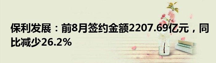 保利发展：前8月签约金额2207.69亿元，同比减少26.2%