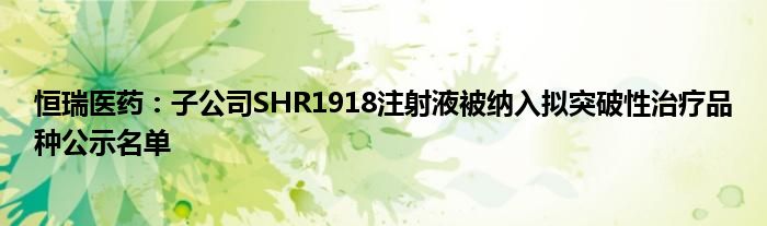 恒瑞医药：子公司SHR1918注射液被纳入拟突破性治疗品种公示名单