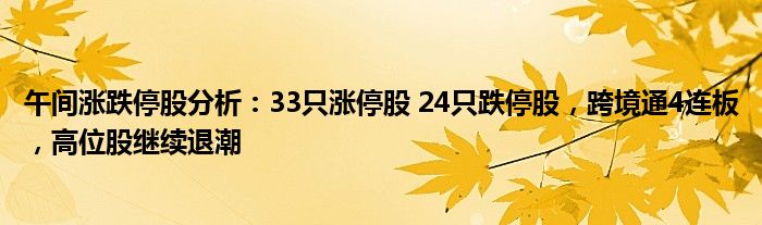 午间涨跌停股分析：33只涨停股 24只跌停股，跨境通4连板，高位股继续退潮