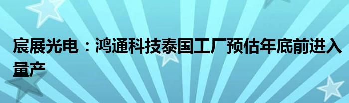 宸展光电：鸿通科技泰国工厂预估年底前进入量产