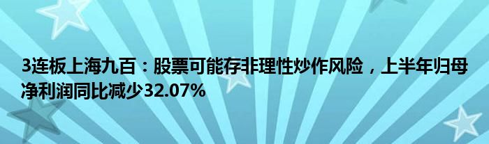 3连板上海九百：股票可能存非理性炒作风险，上半年归母净利润同比减少32.07%