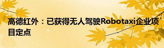 高德红外：已获得无人驾驶Robotaxi企业项目定点