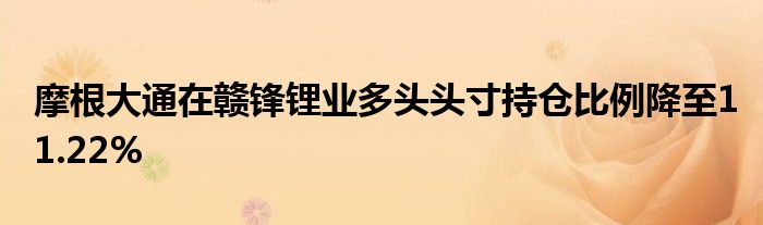 摩根大通在赣锋锂业多头头寸持仓比例降至11.22%