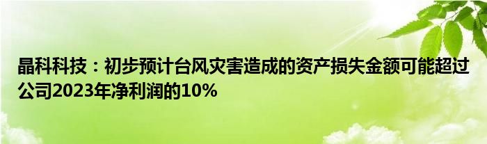 晶科科技：初步预计台风灾害造成的资产损失金额可能超过公司2023年净利润的10%