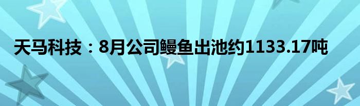 天马科技：8月公司鳗鱼出池约1133.17吨