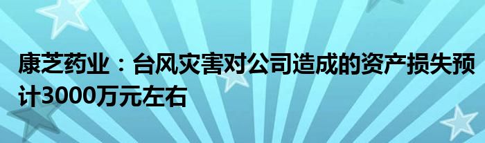 康芝药业：台风灾害对公司造成的资产损失预计3000万元左右